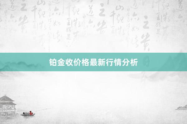 铂金收价格最新行情分析