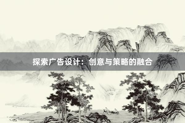 探索广告设计：创意与策略的融合