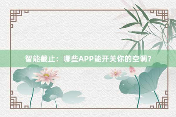 智能截止：哪些APP能开关你的空调？