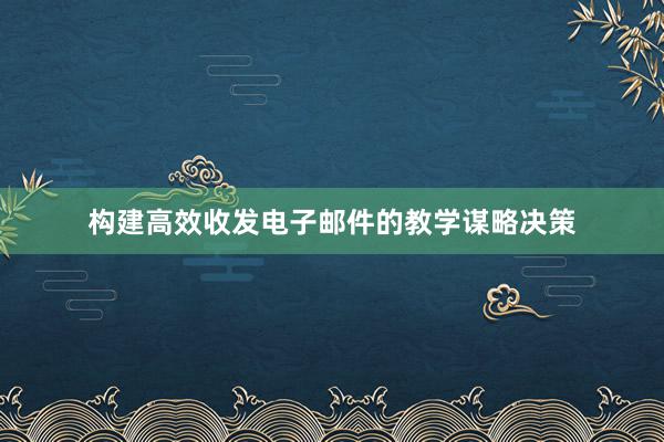 构建高效收发电子邮件的教学谋略决策