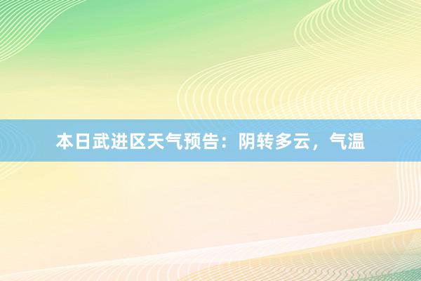 本日武进区天气预告：阴转多云，气温